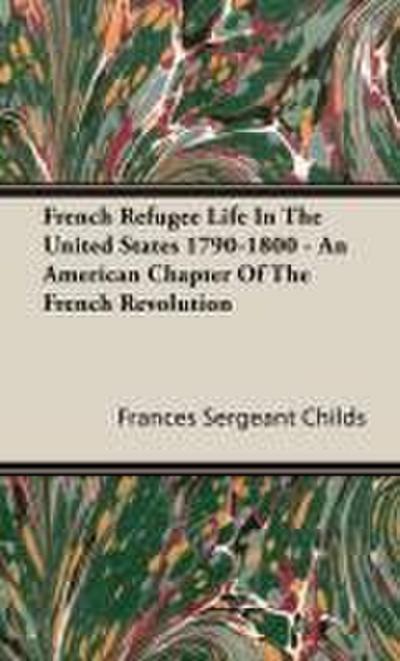 French Refugee Life In The United States 1790-1800 - An American Chapter Of The French Revolution