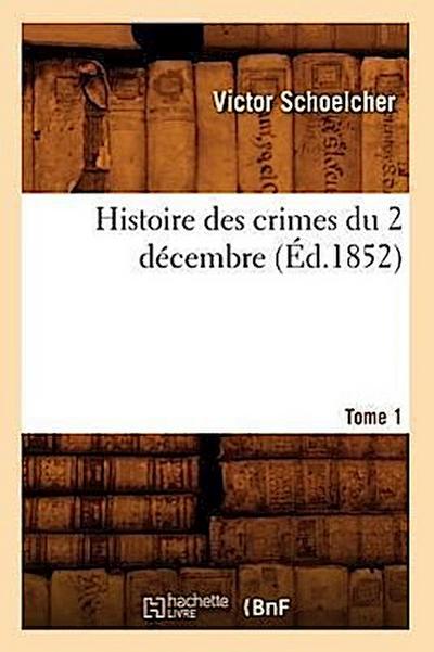 Histoire Des Crimes Du 2 Décembre. Tome 1 (Éd.1852)