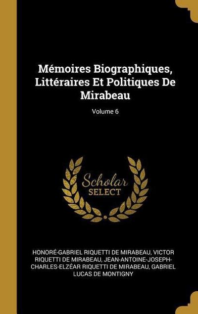 Mémoires Biographiques, Littéraires Et Politiques De Mirabeau; Volume 6