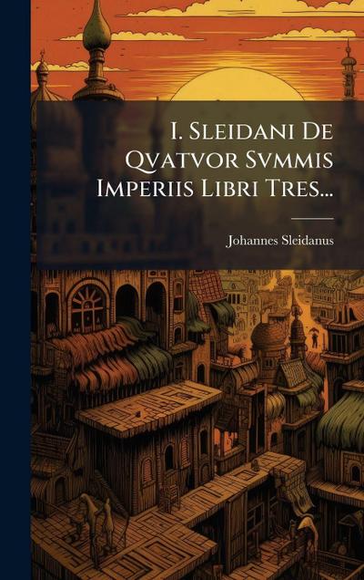 I. Sleidani De Qvatvor Svmmis Imperiis Libri Tres...