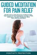 Guided Meditation for Pain Relief: Mindfulness to Help Physical and Mental Pain, Take Control of Your Depression, Anxiety, PTSD, Addictions, Injuries, Headaches, Back Pain, Arthritis and More