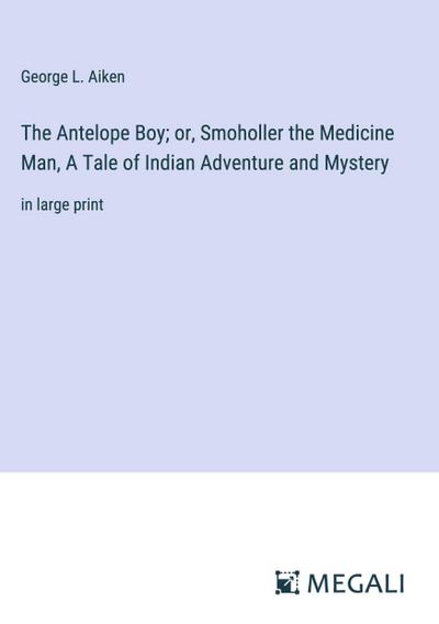 The Antelope Boy; or, Smoholler the Medicine Man, A Tale of Indian Adventure and Mystery
