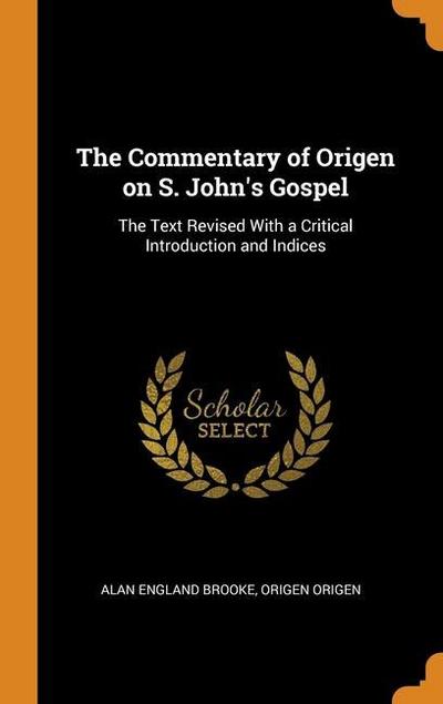 The Commentary of Origen on S. John’s Gospel: The Text Revised With a Critical Introduction and Indices