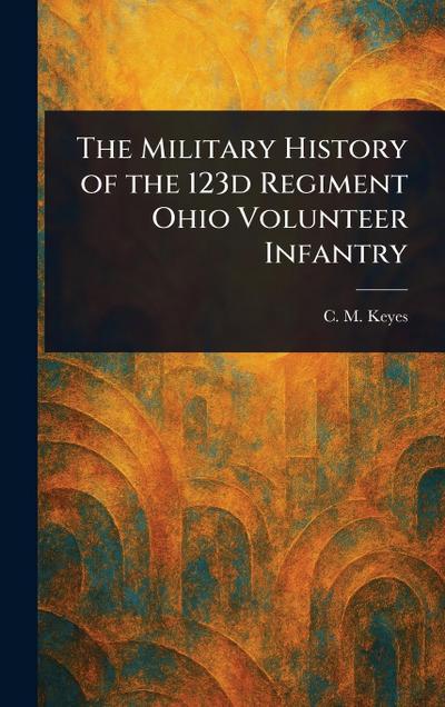 The Military History of the 123d Regiment Ohio Volunteer Infantry