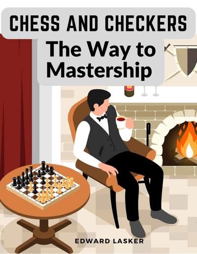 Edward Lasker: Chess and Checkers - The Way to Mastership