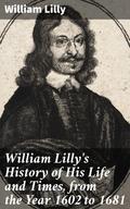 William Lilly’s History of His Life and Times, from the Year 1602 to 1681