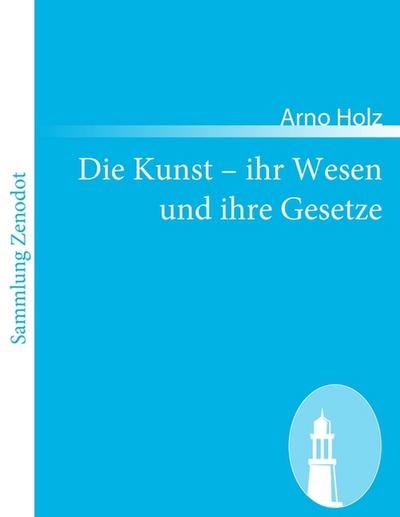 Die Kunst ¿ ihr Wesen und ihre Gesetze - Arno Holz
