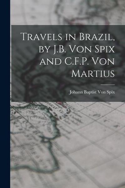 Travels in Brazil, by J.B. Von Spix and C.F.P. Von Martius