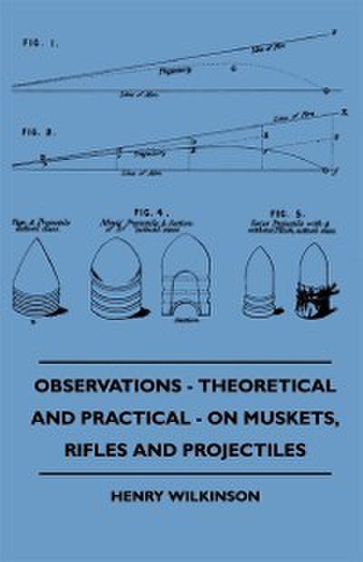 Observations - Theoretical And Practical - On Muskets, Rifles And Projectiles
