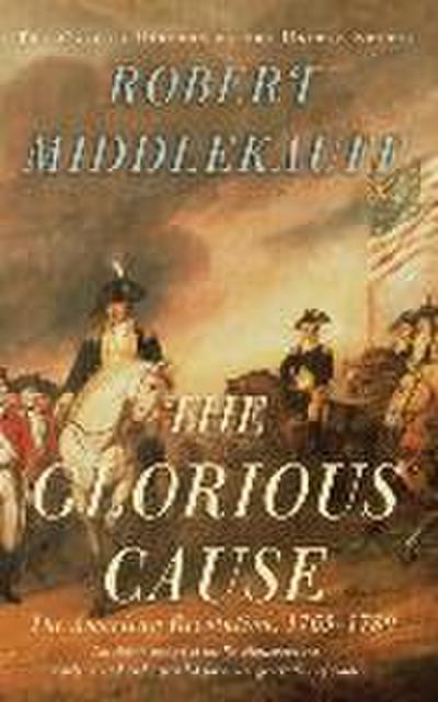 The Glorious Cause: The American Revolution 1763-1789 (Oxford History of the United States, 3, Band 3) - Robert Middlekauff