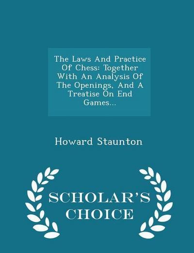 The Laws And Practice Of Chess: Together With An Analysis Of The Openings, And A Treatise On End Games... - Scholar’s Choice Edition
