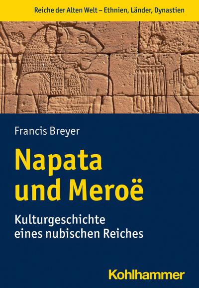 Napata und Meroë: Kulturgeschichte eines nubischen Reiches (Reiche der alten Welt - Ethnien, Länder, Dynastien (RAW))