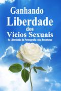 Ganhando Liberdade dos Vícios Sexuais:  Se Libertando da Pornografia e das Prostitutas