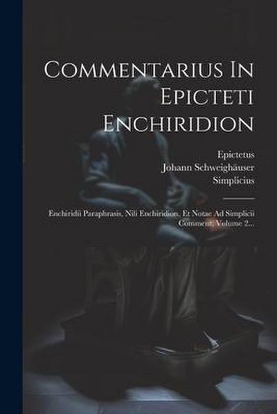 Commentarius In Epicteti Enchiridion: Enchiridii Paraphrasis, Nili Enchiridion, Et Notae Ad Simplicii Comment, Volume 2...