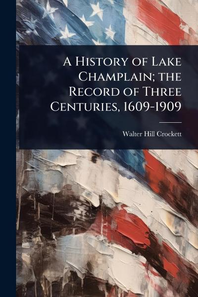 A History of Lake Champlain; the Record of Three Centuries, 1609-1909