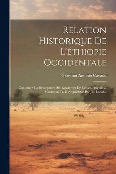 Relation Historique De L’éthiopie Occidentale: Contenant La Description Des Royaumes De Congo, Angolle & Matamba, Tr. & Augmentée Par J.b. Labat...