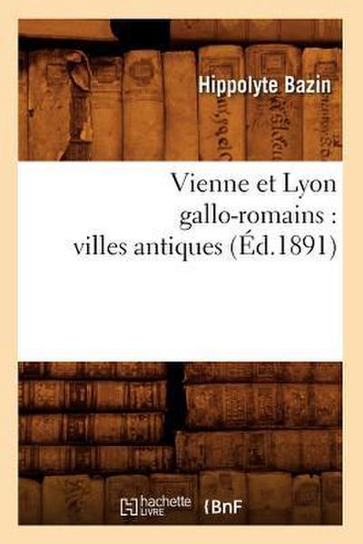 Vienne Et Lyon Gallo-Romains: Villes Antiques (Éd.1891)