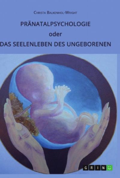 Pränatalpsychologie oder Das Seelenleben des Ungeborenen