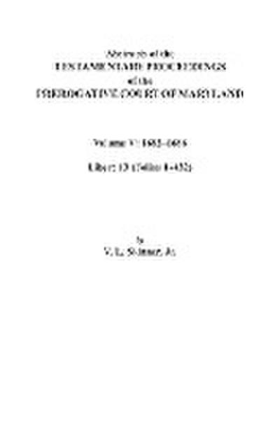 Abstracts of the Testamentary Proceedings of the Prerogative Court of Maryland. Volume V