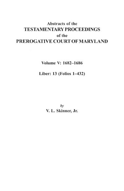 Abstracts of the Testamentary Proceedings of the Prerogative Court of Maryland. Volume V