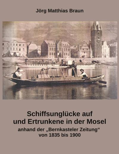 Schiffsunglücke auf und Ertrunkene in der Mosel anhand der Bernkasteler Zeitung von 1835 bis 1900
