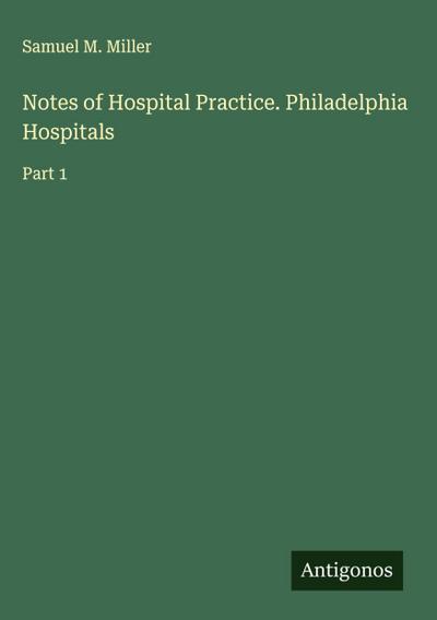 Notes of Hospital Practice. Philadelphia Hospitals