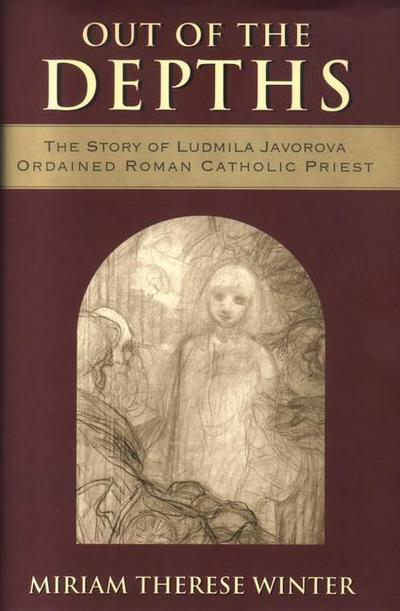 Out of the Depths The Story of Ludmila Javorova, Ordained Roman Catholic Priest