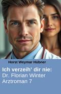 Ich verzeih’ dir nie: Dr. Florian Winter Arztroman 7