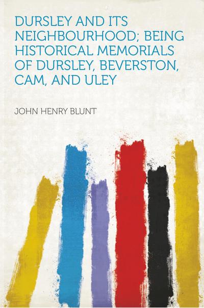 Blunt, J: Dursley and Its Neighbourhood; Being Historical Me