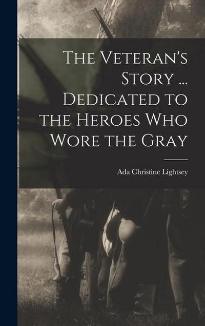 The Veteran’s Story ... Dedicated to the Heroes who Wore the Gray