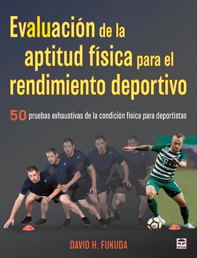 Evaluación de la aptitud física para el rendimiento deportivo : 50 pruebas exhaustivas de la condición física para deportistas