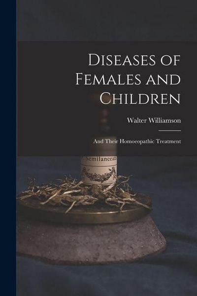 Diseases of Females and Children: And Their Homoeopathic Treatment