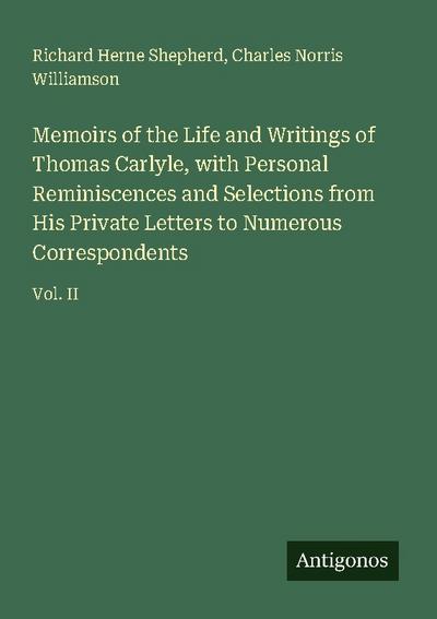 Memoirs of the Life and Writings of Thomas Carlyle, with Personal Reminiscences and Selections from His Private Letters to Numerous Correspondents
