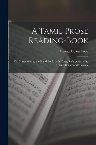 A Tamil Prose Reading-Book: Or, Companion to the Hand-Book, with Notes, References to the "Hand-Book," and Glossary