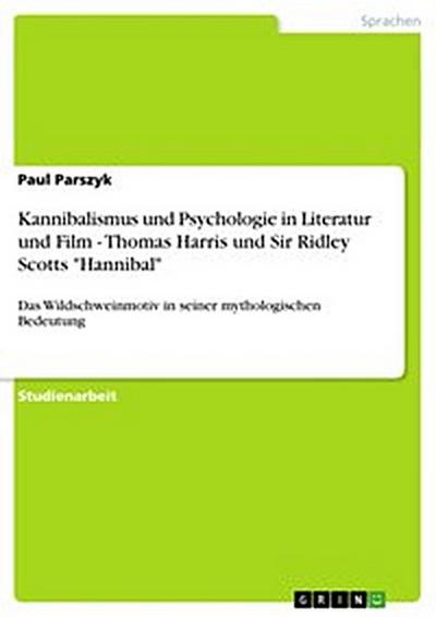 Kannibalismus und Psychologie in Literatur und Film - Thomas Harris und Sir Ridley Scotts "Hannibal"