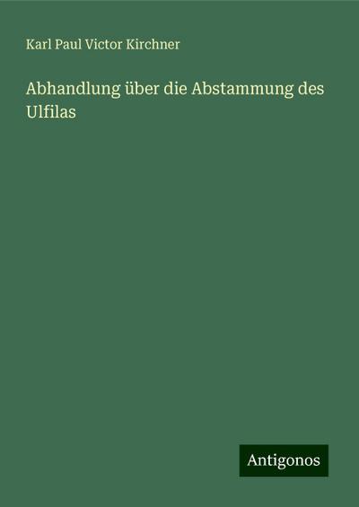 Kirchner, K: Abhandlung über die Abstammung des Ulfilas