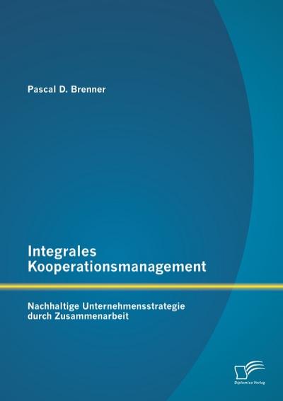 Integrales Kooperationsmanagement: Nachhaltige Untermehmensstrategie durch Zusammenarbeit