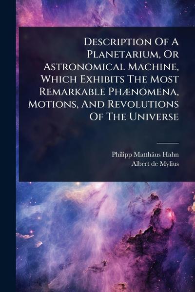 Description Of A Planetarium, Or Astronomical Machine, Which Exhibits The Most Remarkable PhÃ]nomena, Motions, And Revolutions Of The Universe