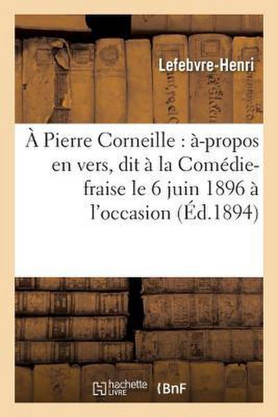 A Pierre Corneille: À-Propos En Vers, Dit À La Comédie-Fraise Le 6 Juin 1896 À l’Occasion: Du 290e Anniversaire de la Naissance de Corneille