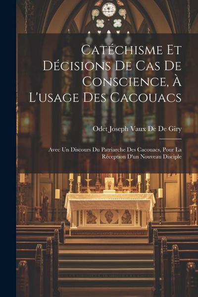 Catéchisme Et Décisions De Cas De Conscience, À L’usage Des Cacouacs: Avec Un Discours Du Patriarche Des Cacouacs, Pour La Réception D’un Nouveau Disc
