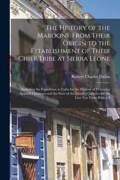 The History of the Maroons, From Their Origin to the Establishment of Their Chief Tribe at Sierra Leone: Including the Expedition to Cuba for the Purp