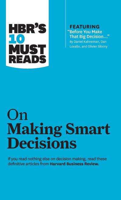 Hbr’s 10 Must Reads on Making Smart Decisions (with Featured Article Before You Make That Big Decision... by Daniel Kahneman, Dan Lovallo, and Olivier Sibony)