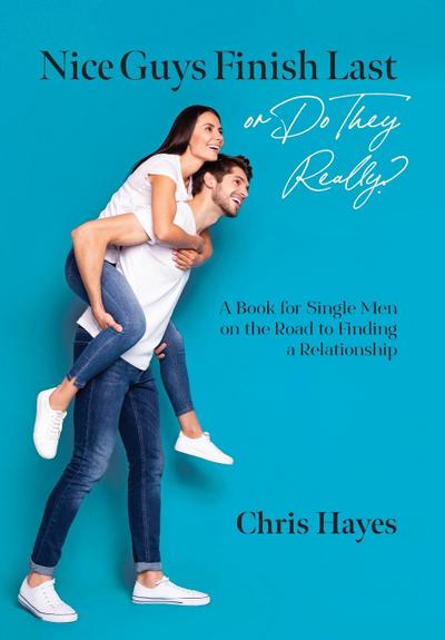 Nice Guys Finish Last or Do They Really?: A Book for Single Men on the Road to Finding a Relationship