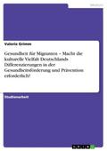 Gesundheit für Migranten - Macht die kulturelle Vielfalt Deutschlands Differenzierungen in der Gesundheitsförderung und Prävention erforderlich?