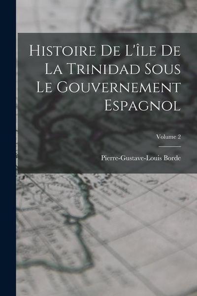 Histoire De L’île De La Trinidad Sous Le Gouvernement Espagnol; Volume 2