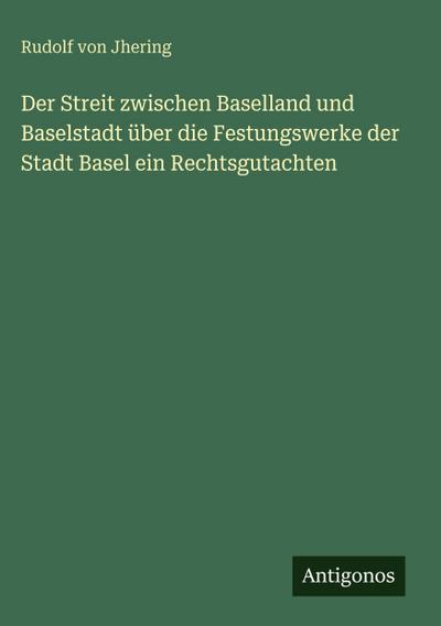 Der Streit zwischen Baselland und Baselstadt über die Festungswerke der Stadt Basel ein Rechtsgutachten