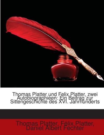 Thomas Platter Und Felix Platter, Zwei Autobiographieen: Ein Beitrag Zur Sittengeschichte Des Xvi. Jahrhunderts