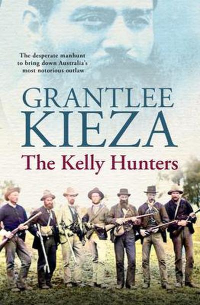 The Kelly Hunters: The Gripping True Story of the Desperate Manhunt to Bring Down Australia’s Most Notorious Outlaw, from the Bestselling Award-Winning Author of Mrs Kelly, Banjo and Sister VIV
