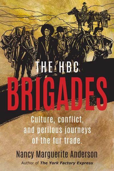 The Hbc Brigades: Culture, Conflict and Perilous Journeys of the Fur Trade