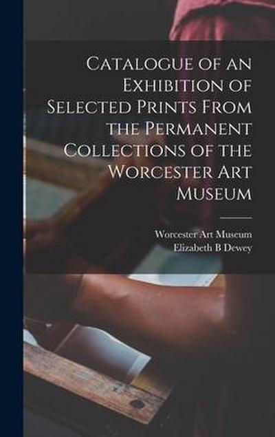 Catalogue of an Exhibition of Selected Prints From the Permanent Collections of the Worcester Art Museum